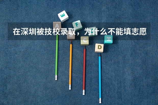 在深圳被技校录取，为什么不能填志愿？