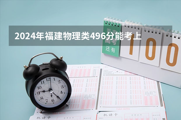 2024年福建物理类496分能考上什么大学？