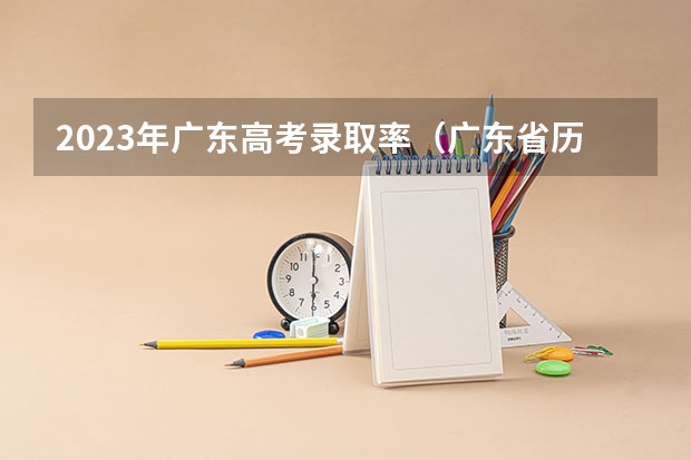 2023年广东高考录取率（广东省历年本科录取率）