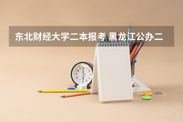 东北财经大学二本报考 黑龙江公办二本大学排名及分数线