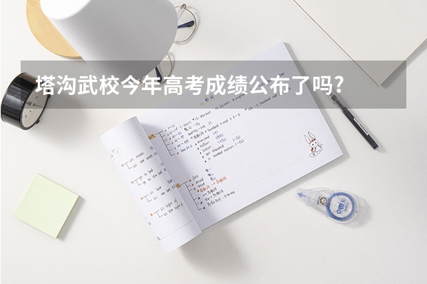 塔沟武校今年高考成绩公布了吗?