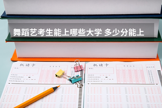 舞蹈艺考生能上哪些大学 多少分能上一本