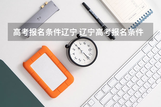 高考报名条件辽宁 辽宁高考报名条件及要求