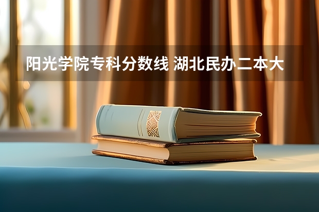 阳光学院专科分数线 湖北民办二本大学排名及分数线