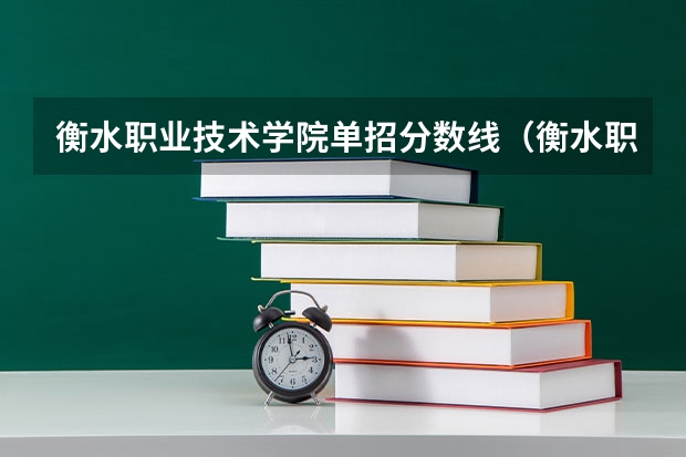衡水职业技术学院单招分数线（衡水职业技术学院的学生进来了.）