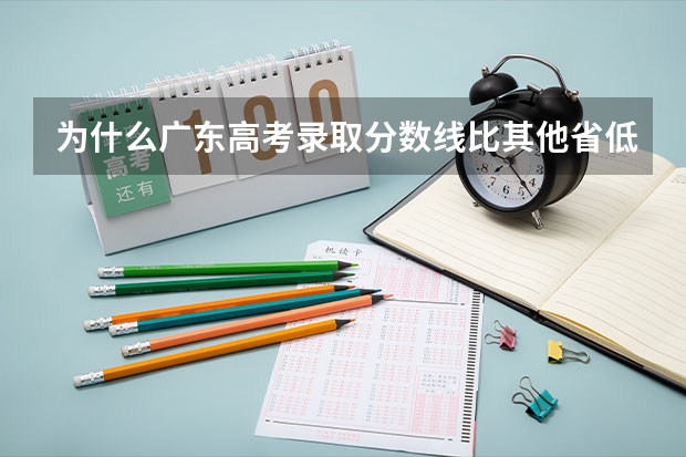 为什么广东高考录取分数线比其他省低？