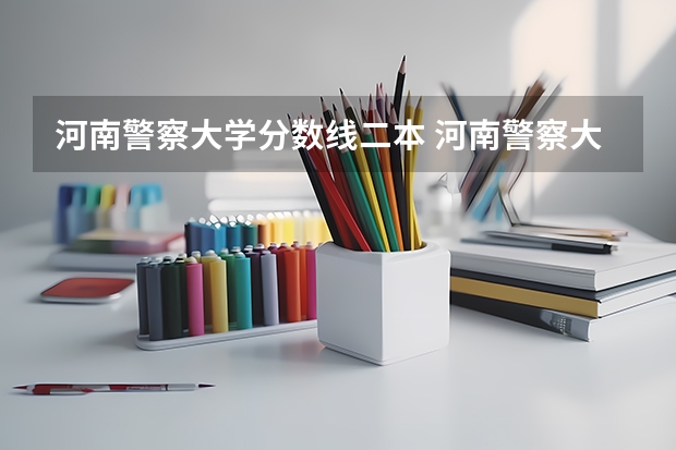 河南警察大学分数线二本 河南警察大学分数线