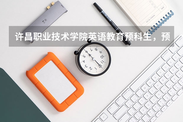 许昌职业技术学院英语教育预科生，预科生怎么解释