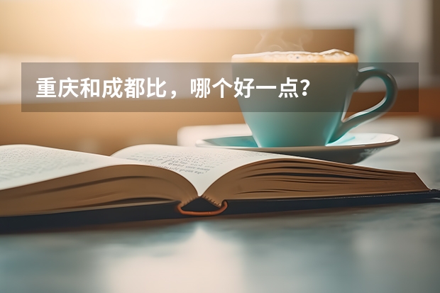 重庆和成都比，哪个好一点？