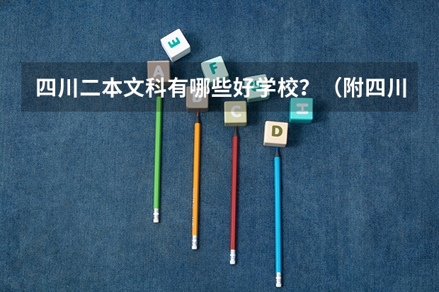四川二本文科有哪些好学校?(附四川二本文科大学名单最新排名)