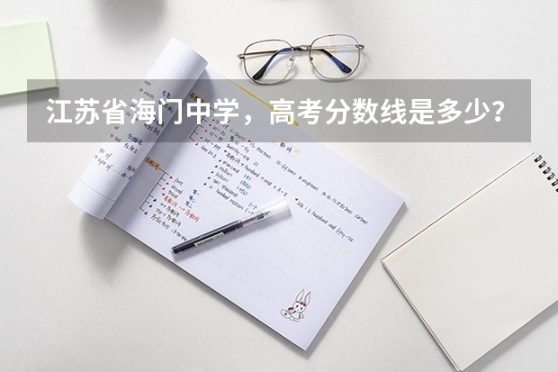 江苏省海门中学，高考分数线是多少？