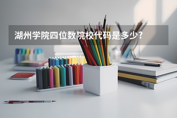 湖州学院四位数院校代码是多少?