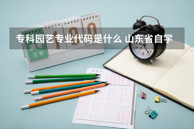 专科园艺专业代码是什么 山东省自学考试园林专业专科课程