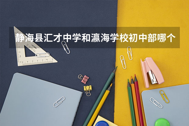 静海县汇才中学和瀛海学校初中部哪个好啊?