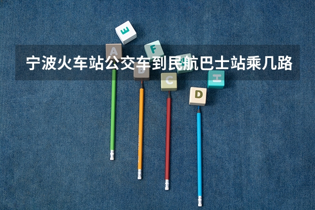 宁波火车站公交车到民航巴士站乘几路车 民航宁波空管站的介绍