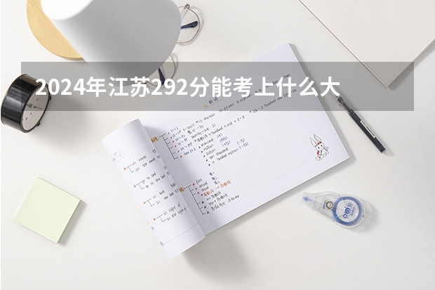 2024年江苏292分能考上什么大学？