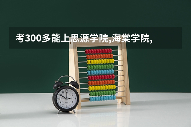 考300多能上思源学院,海棠学院,汽车专修学院,陕西国际商贸学院,服装学院,外事学院,翻译学院,学院吗？