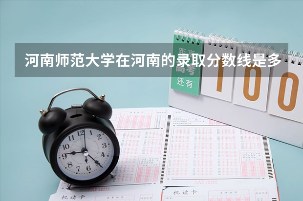 河南师范大学在河南的录取分数线是多少？