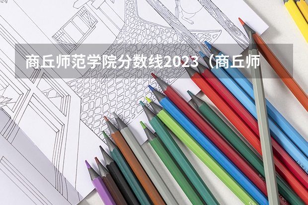 商丘师范学院分数线2023（商丘师范学院艺术类录取分数线）