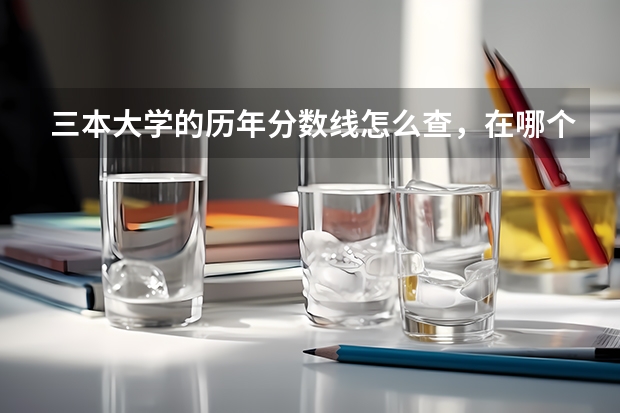 三本大学的历年分数线怎么查,在哪个网站上可以免费查到