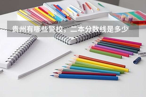 贵州有哪些警校,二本分数线是多少