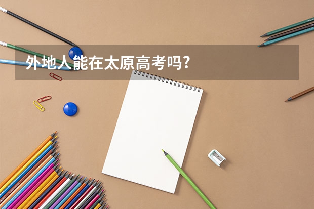 外地人能在太原高考吗?