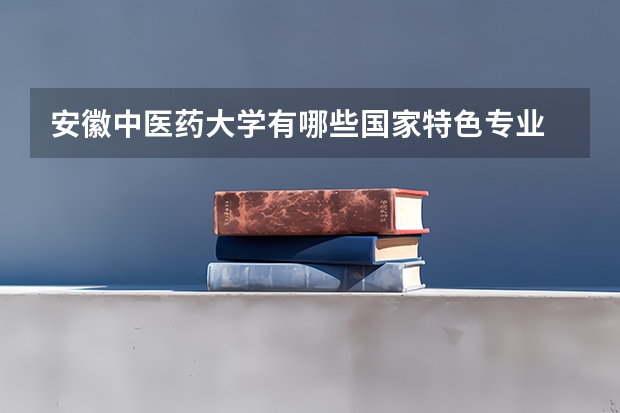 安徽中医药大学有哪些国家特色专业
