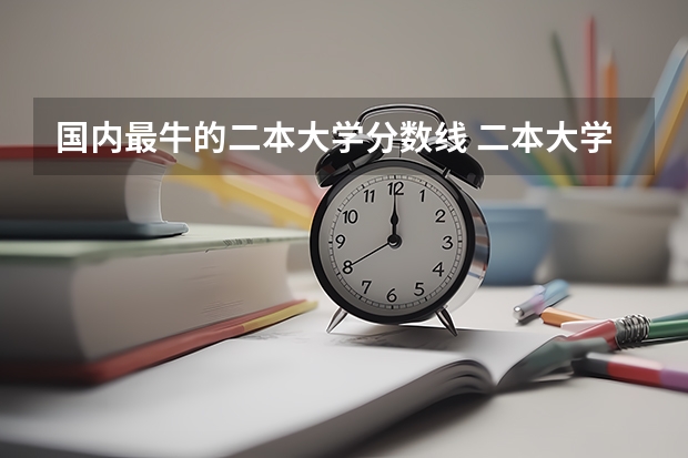 国内最牛的二本大学分数线 二本大学排名及分数线