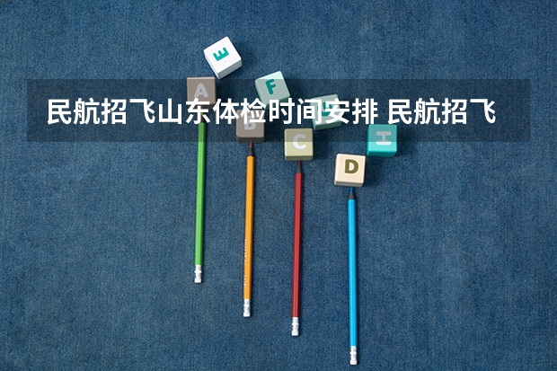 民航招飞山东体检时间安排 民航招飞体检细则
