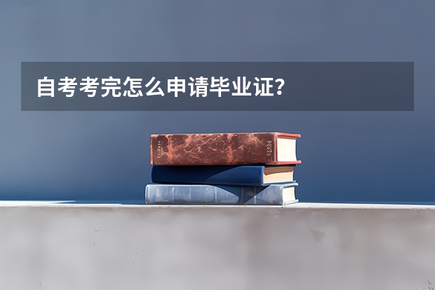 自考考完怎么申请毕业证?