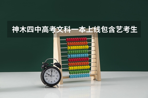 神木四中高考文科一本上线包含艺考生吗