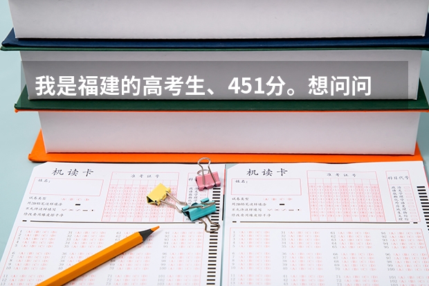 我是福建的高考生、451分。想问问福建哪些三本院校比较好的。