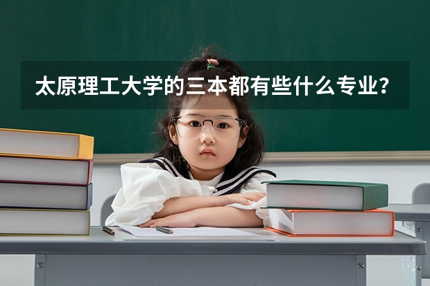 太原理工大学的三本都有些什么专业？具体点，谢谢~
