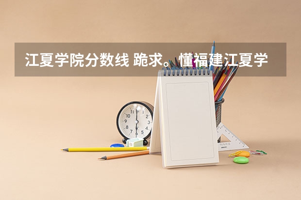 江夏学院分数线 跪求。懂福建江夏学院专科的进入。