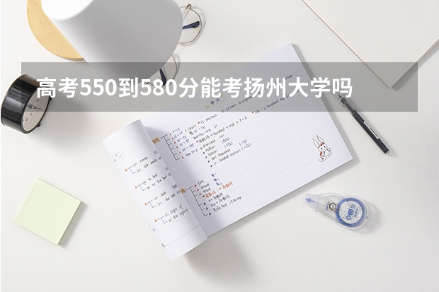 高考550到580分能考扬州大学吗