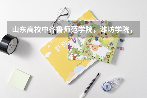 山东高校中齐鲁师范学院，潍坊学院，泰山学院哪个好