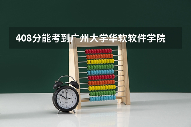 408分能考到广州大学华软软件学院3B录取分数线吗?
