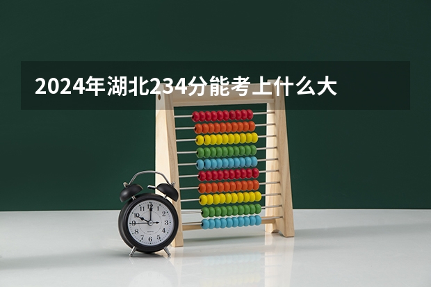 2024年湖北234分能考上什么大学?