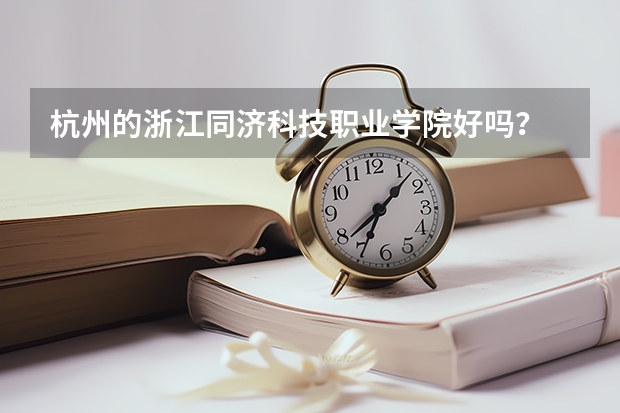 杭州的浙江同济科技职业学院好吗？
