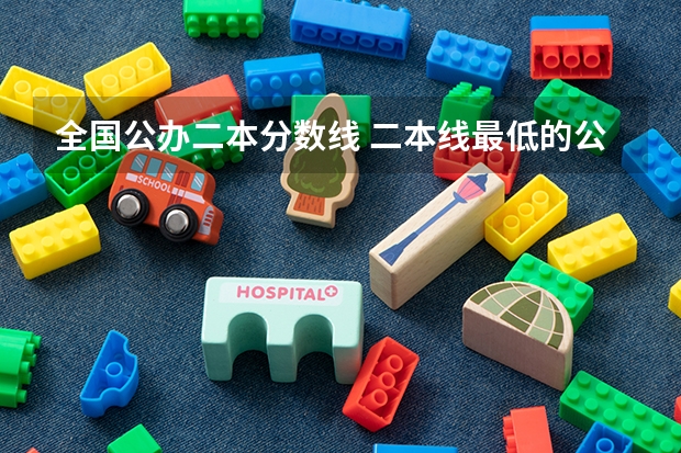 全国公办二本分数线 二本线最低的公办大学分数线
