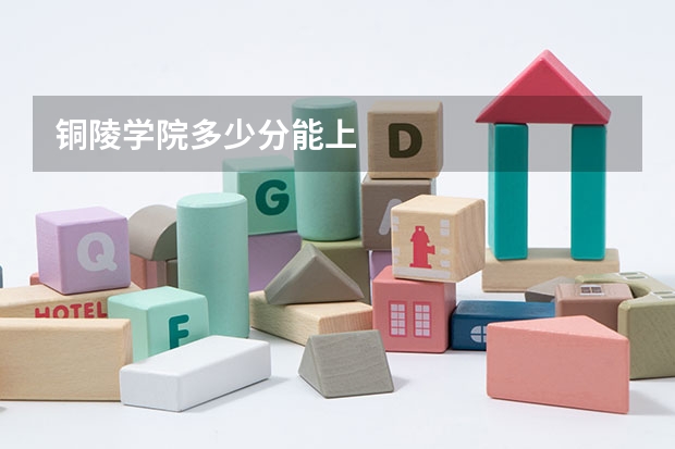 铜陵学院多少分能上
