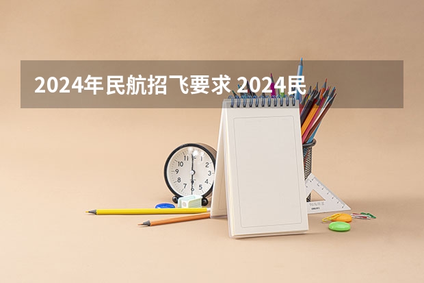 2024年民航招飞要求 2024民航招飞体检时间