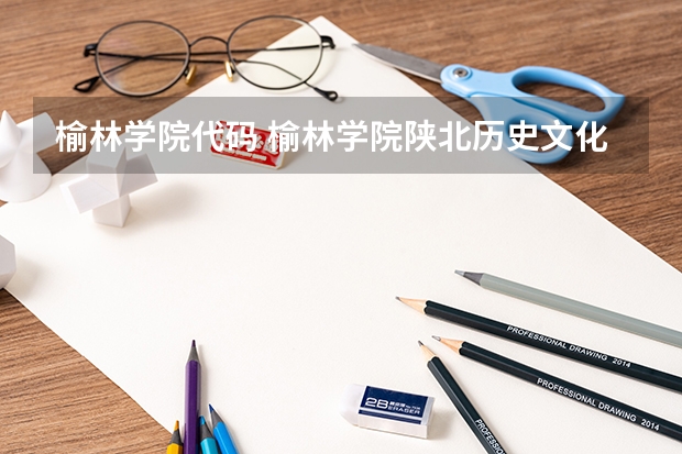 榆林学院代码 榆林学院陕北历史文化