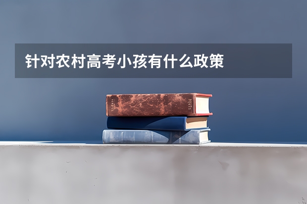 针对农村高考小孩有什么政策