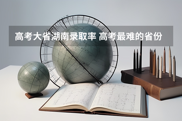 高考大省湖南录取率 高考最难的省份排名前十