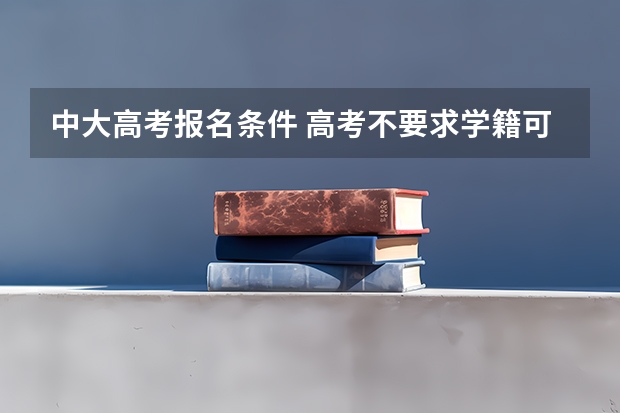 中大高考报名条件 高考不要求学籍可以报名嘛？