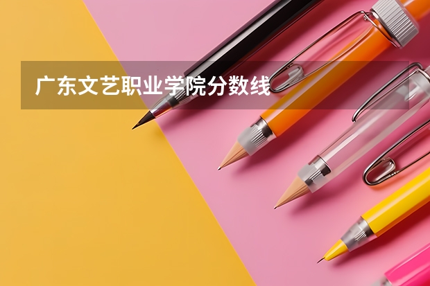 广东文艺职业学院分数线