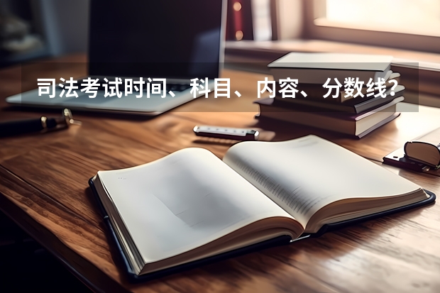 司法考试时间、科目、内容、分数线？有培训班吗？