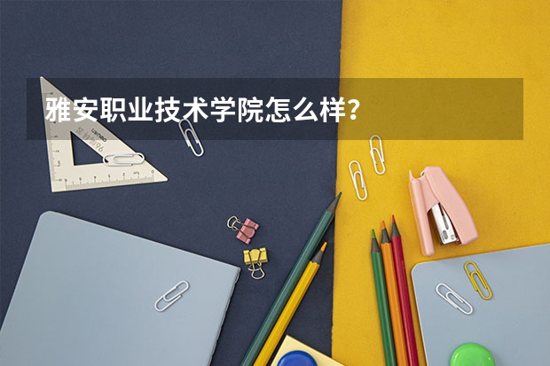 雅安职业技术学院怎么样？