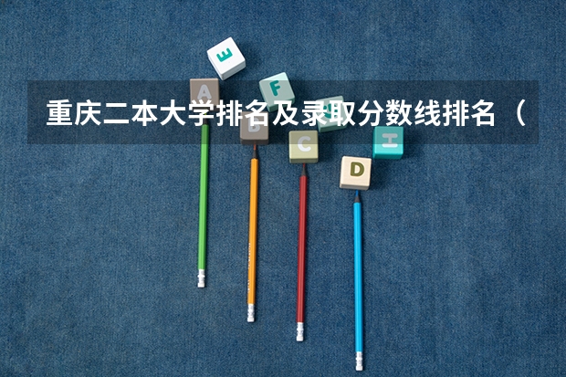 重庆二本大学排名及录取分数线排名（重庆的二本大学排名及分数线）